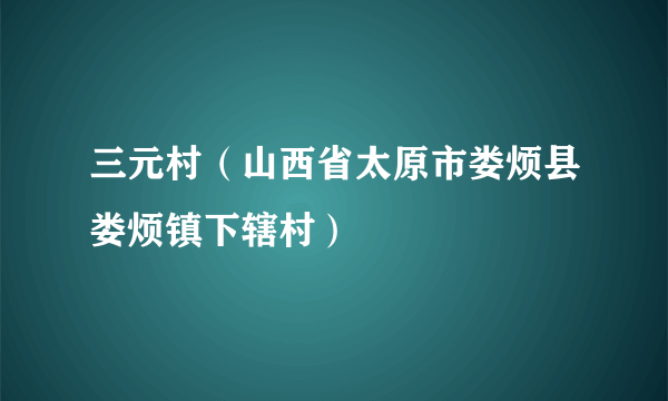 三元村（山西省太原市娄烦县娄烦镇下辖村）