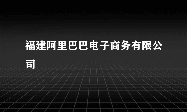 福建阿里巴巴电子商务有限公司