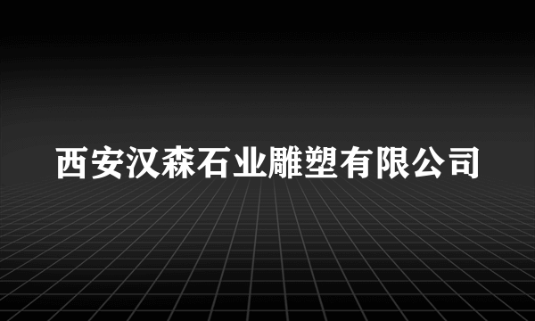 西安汉森石业雕塑有限公司