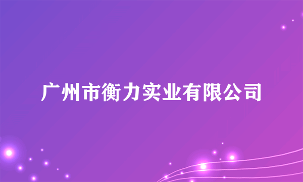 广州市衡力实业有限公司