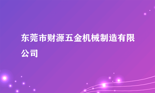 东莞市财源五金机械制造有限公司