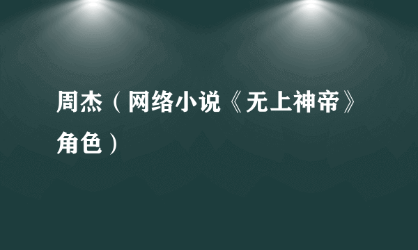 周杰（网络小说《无上神帝》角色）