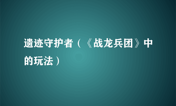 遗迹守护者（《战龙兵团》中的玩法）