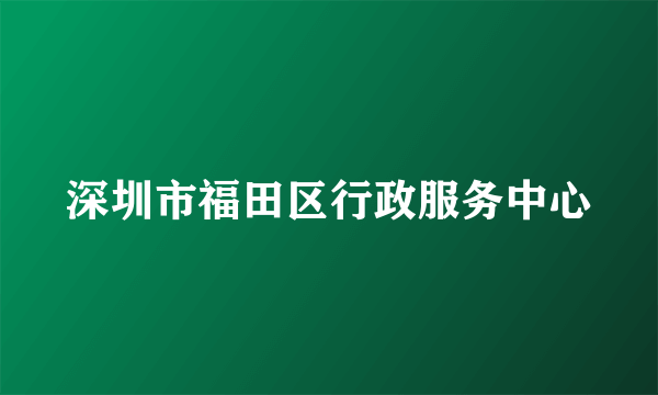 深圳市福田区行政服务中心