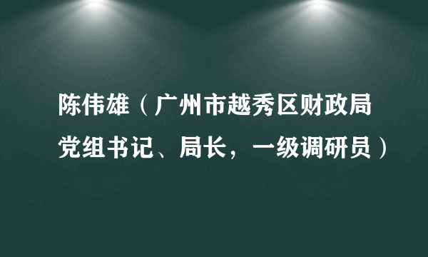 陈伟雄（广州市越秀区财政局党组书记、局长，一级调研员）