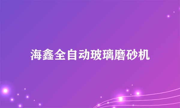 海鑫全自动玻璃磨砂机