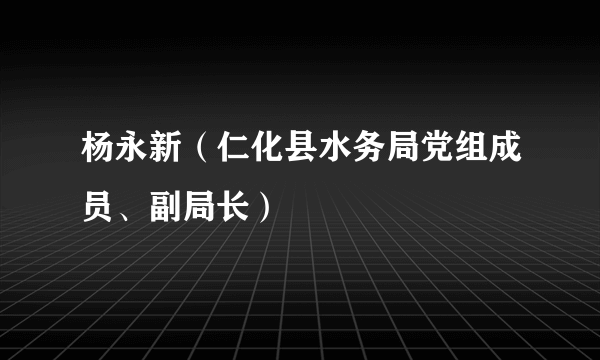 杨永新（仁化县水务局党组成员、副局长）