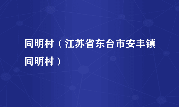 同明村（江苏省东台市安丰镇同明村）