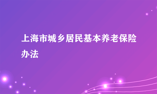 上海市城乡居民基本养老保险办法