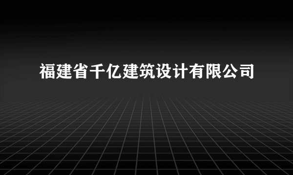 福建省千亿建筑设计有限公司