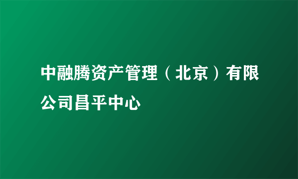 中融腾资产管理（北京）有限公司昌平中心