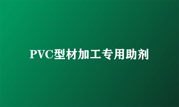 PVC型材加工专用助剂