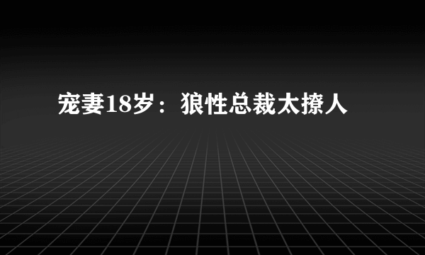 宠妻18岁：狼性总裁太撩人