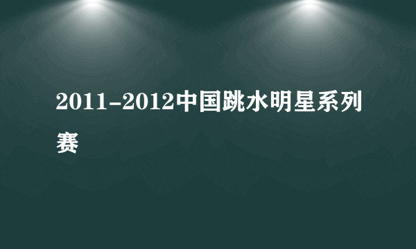 2011-2012中国跳水明星系列赛