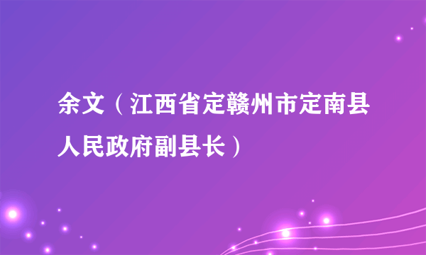 余文（江西省定赣州市定南县人民政府副县长）