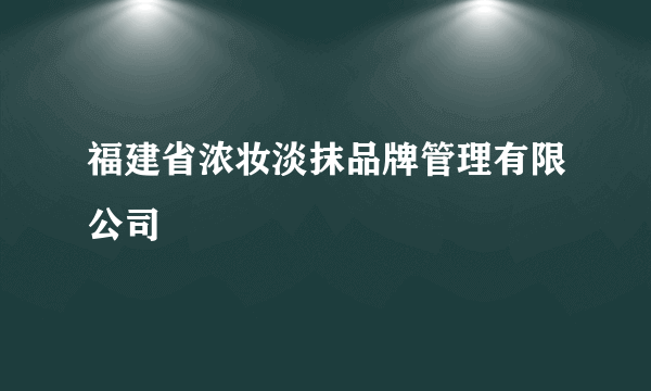 福建省浓妆淡抹品牌管理有限公司