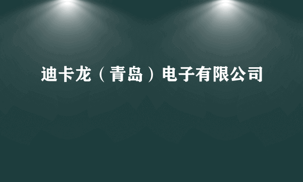 迪卡龙（青岛）电子有限公司