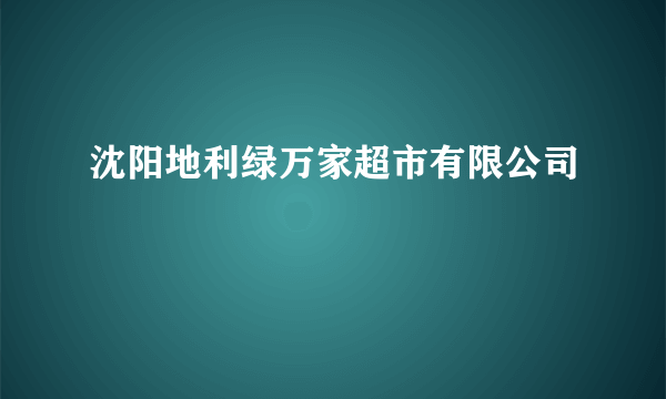 沈阳地利绿万家超市有限公司