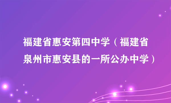 福建省惠安第四中学（福建省泉州市惠安县的一所公办中学）