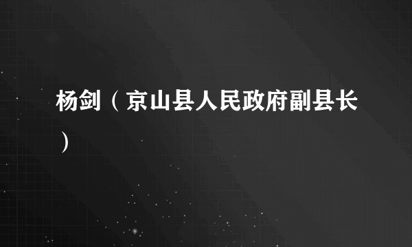 杨剑（京山县人民政府副县长）