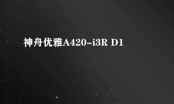 神舟优雅A420-i3R D1