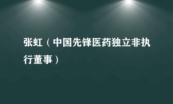 张虹（中国先锋医药独立非执行董事）