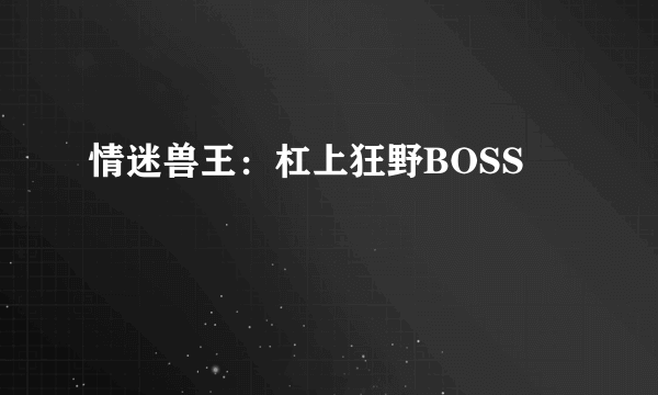 情迷兽王：杠上狂野BOSS