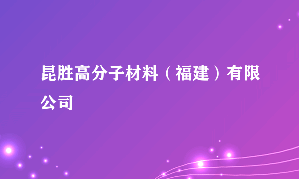 昆胜高分子材料（福建）有限公司