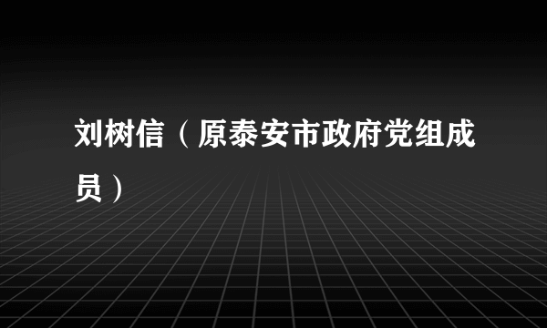 刘树信（原泰安市政府党组成员）