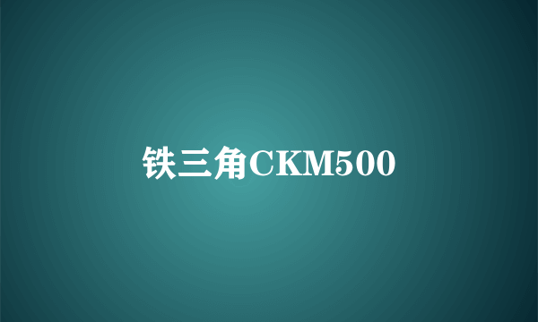 铁三角CKM500