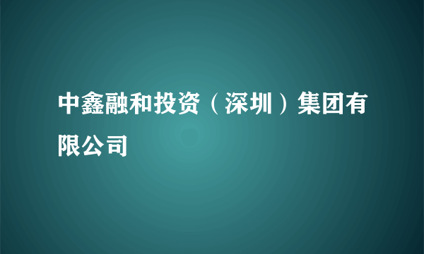 中鑫融和投资（深圳）集团有限公司