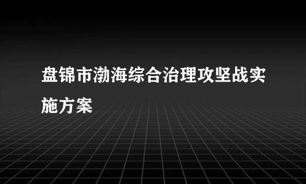 盘锦市渤海综合治理攻坚战实施方案