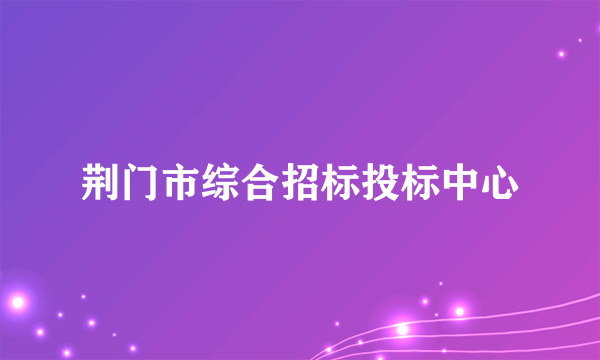 荆门市综合招标投标中心