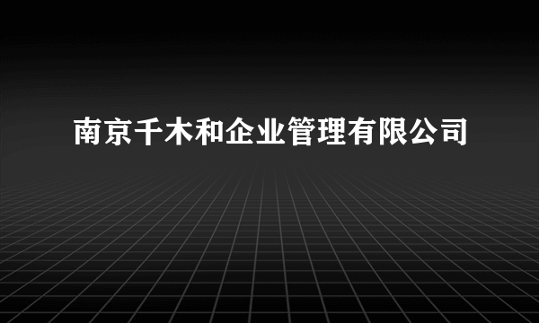 南京千木和企业管理有限公司