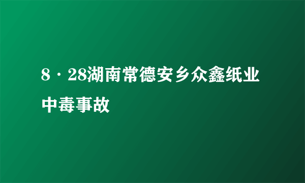 8·28湖南常德安乡众鑫纸业中毒事故