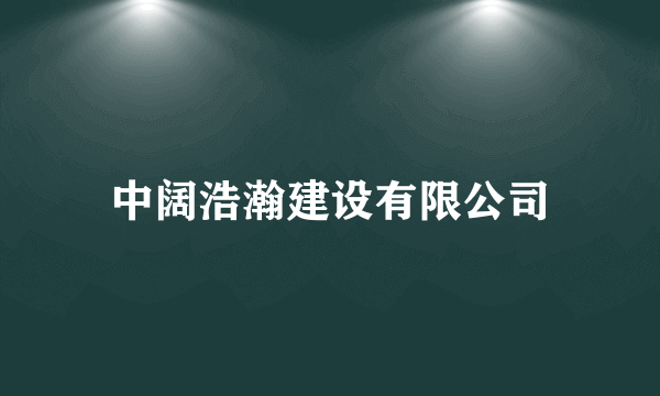 中阔浩瀚建设有限公司