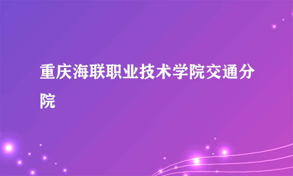 重庆海联职业技术学院交通分院