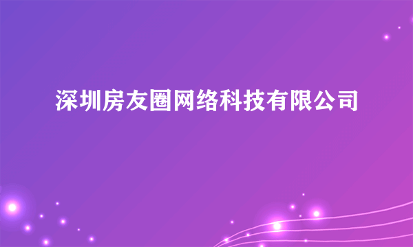 深圳房友圈网络科技有限公司