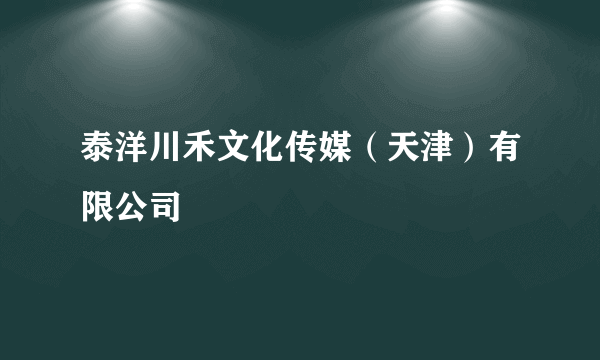 泰洋川禾文化传媒（天津）有限公司