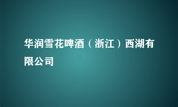 华润雪花啤酒（浙江）西湖有限公司