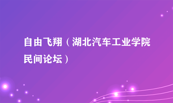 自由飞翔（湖北汽车工业学院民间论坛）