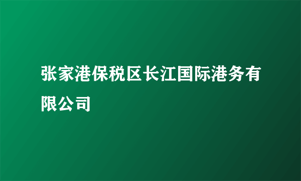 张家港保税区长江国际港务有限公司