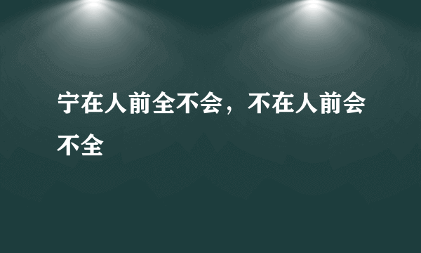 宁在人前全不会，不在人前会不全