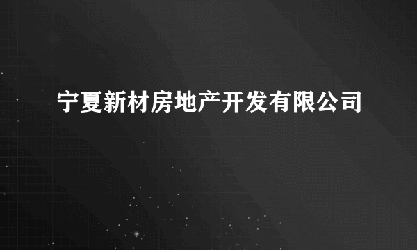 宁夏新材房地产开发有限公司