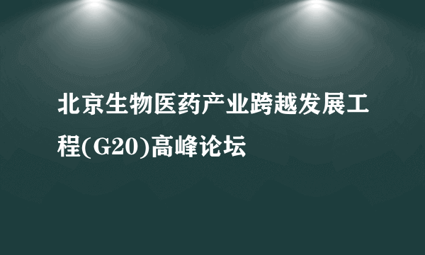 北京生物医药产业跨越发展工程(G20)高峰论坛