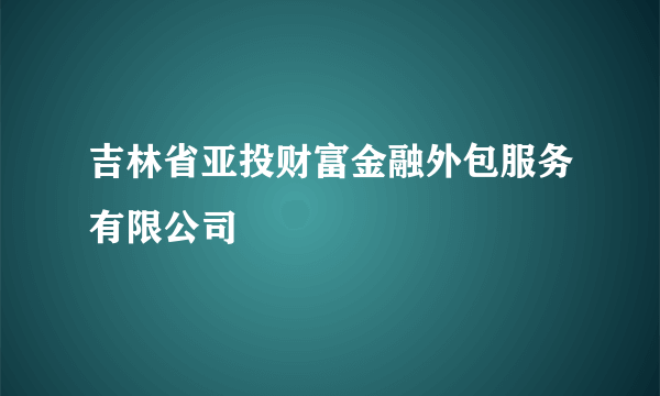 吉林省亚投财富金融外包服务有限公司