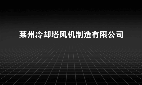 莱州冷却塔风机制造有限公司