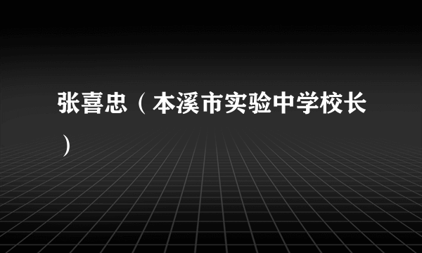 张喜忠（本溪市实验中学校长）