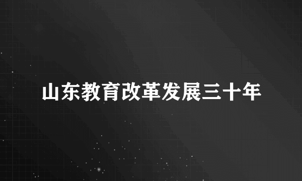 山东教育改革发展三十年