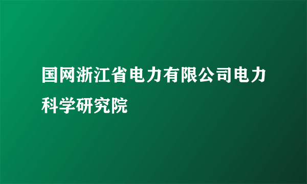 国网浙江省电力有限公司电力科学研究院